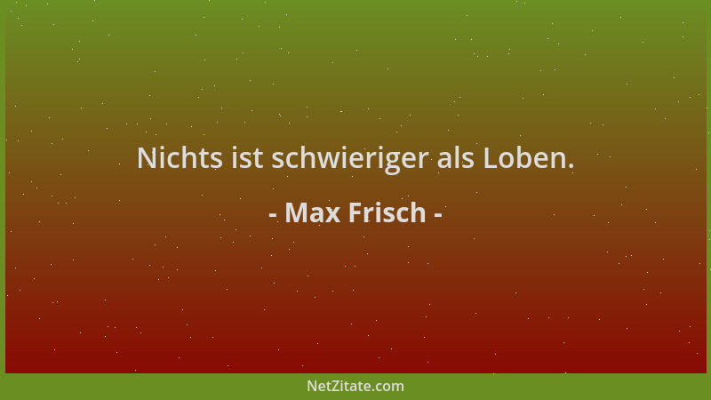 Max Frisch - Nichts ist schwieriger als Loben....