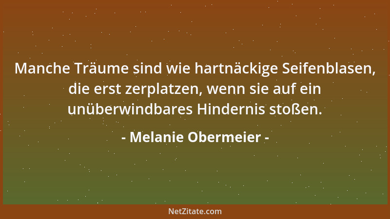 Melanie Obermeier - Manche Träume sind wie hartnäckige Seifenblasen, die erst zerplatzen, wenn sie auf ein unüberwindbares...