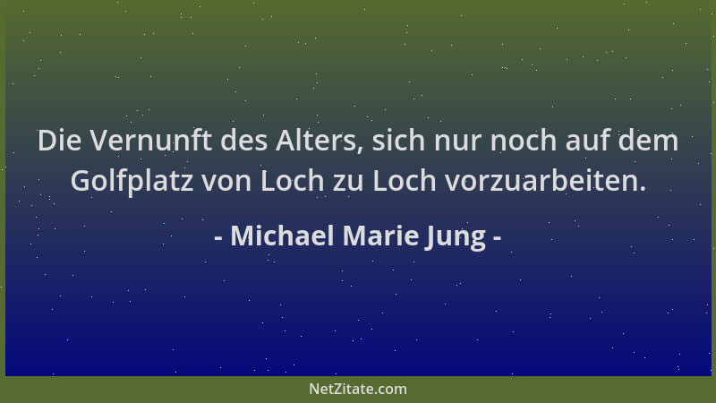 Michael Marie Jung - Die Vernunft des Alters, sich nur noch auf dem Golfplatz von Loch zu Loch vorzuarbeiten....