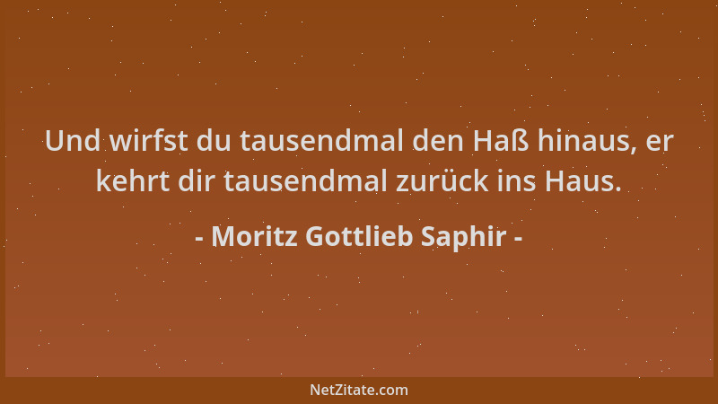 Moritz Gottlieb Saphir - Und wirfst du tausendmal den Haß hinaus, er kehrt dir tausendmal zurück ins Haus....
