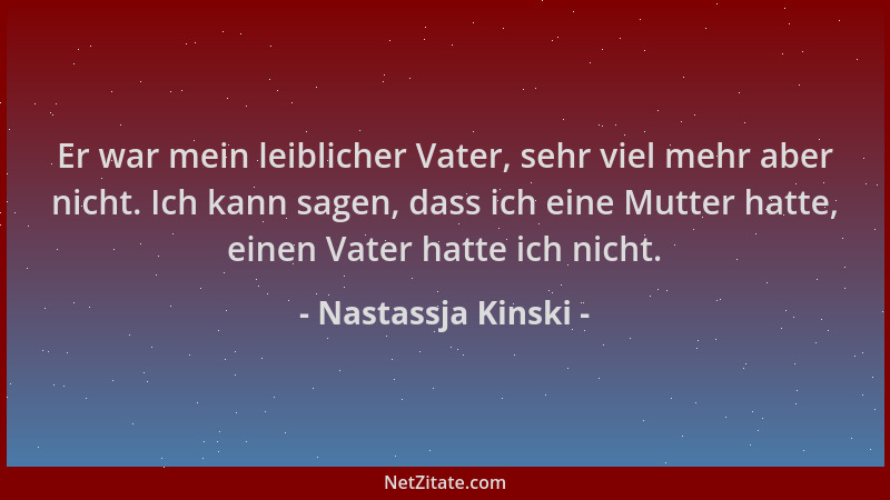 Nastassja Kinski - Er war mein leiblicher Vater, sehr viel mehr aber nicht. Ich kann sagen, dass ich eine Mutter hatte, ein...