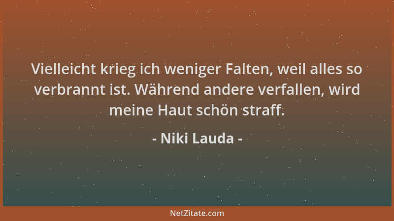 Niki Lauda - Vielleicht krieg ich weniger Falten, weil alles so verbrannt ist. Während andere verfallen, wird meine Haut sc...