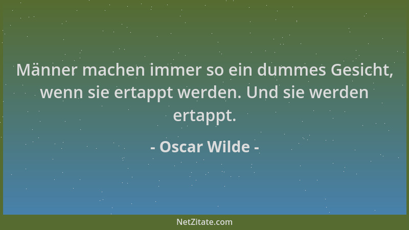 Oscar Wilde - Männer machen immer so ein dummes Gesicht, wenn sie ertappt werden. Und sie werden ertappt....