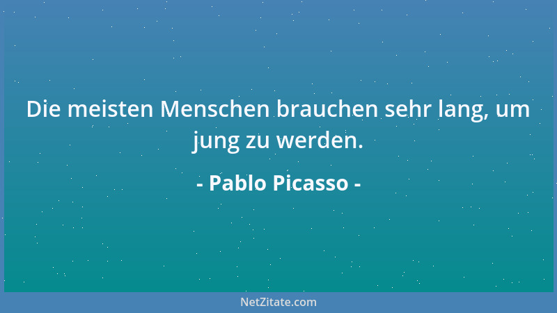 Pablo Picasso - Die meisten Menschen brauchen sehr lang, um jung zu werden....