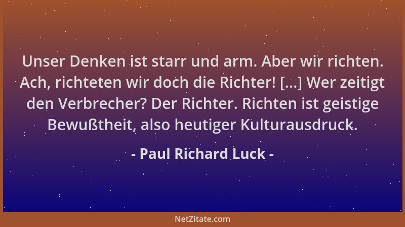 Paul Richard Luck - Unser Denken ist starr und arm. Aber wir richten. Ach, richteten wir doch die Richter! [...] Wer zeitig...