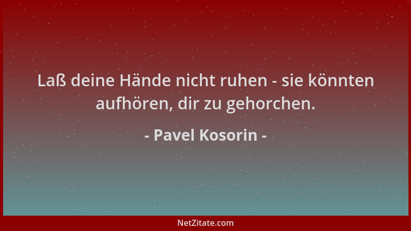 Pavel Kosorin - Laß deine Hände nicht ruhen - sie könnten aufhören, dir zu gehorchen....