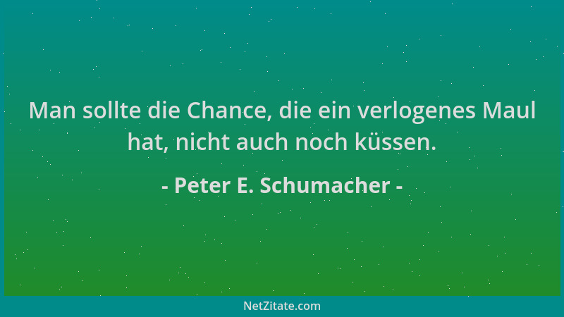 Peter E. Schumacher - Man sollte die Chance, die ein verlogenes Maul hat, nicht auch noch küssen....