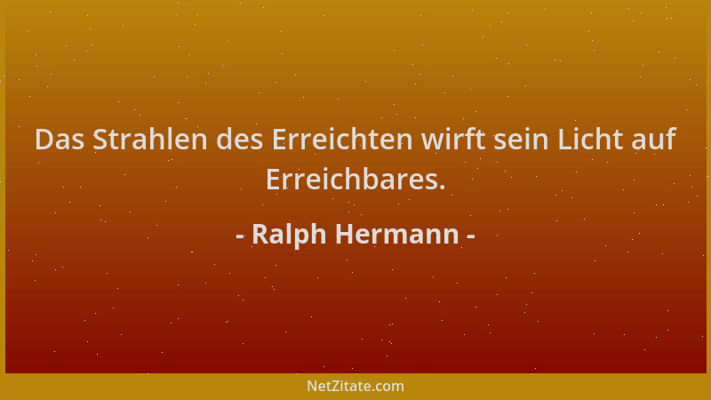 Ralph Hermann - Das Strahlen des Erreichten wirft sein Licht auf Erreichbares....