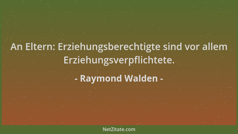 Raymond Walden - An Eltern: Erziehungsberechtigte sind vor allem Erziehungsverpflichtete....