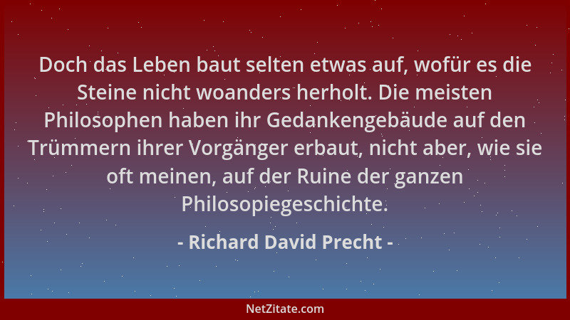Richard David Precht - Doch das Leben baut selten etwas auf, wofür es die Steine nicht woanders herholt. Die meisten Philos...