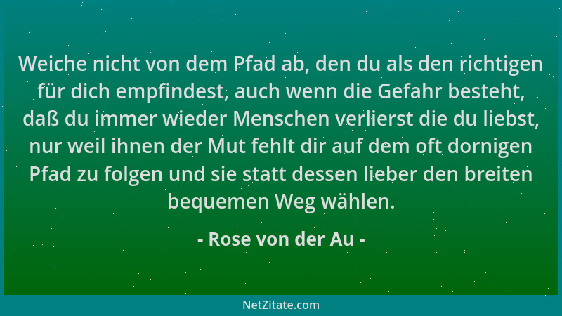 Rose von der Au - Weiche nicht von dem Pfad ab, den du als den richtigen für dich empfindest, auch wenn die Gefahr besteht,...
