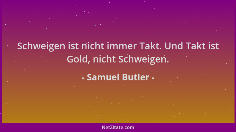 Samuel Butler - Schweigen ist nicht immer Takt. Und Takt ist Gold, nicht Schweigen....