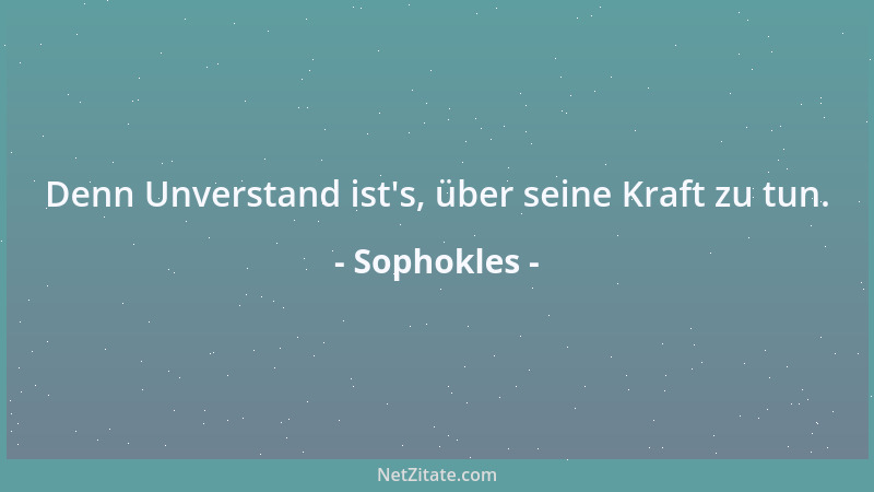 Sophokles - Denn Unverstand ist 's, über seine Kraft zu tun....
