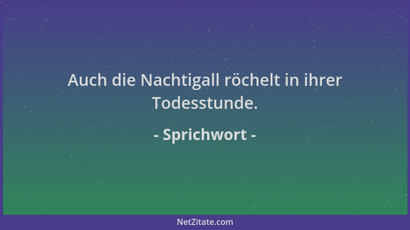 Sprichwort - Auch die Nachtigall röchelt in ihrer Todesstunde....