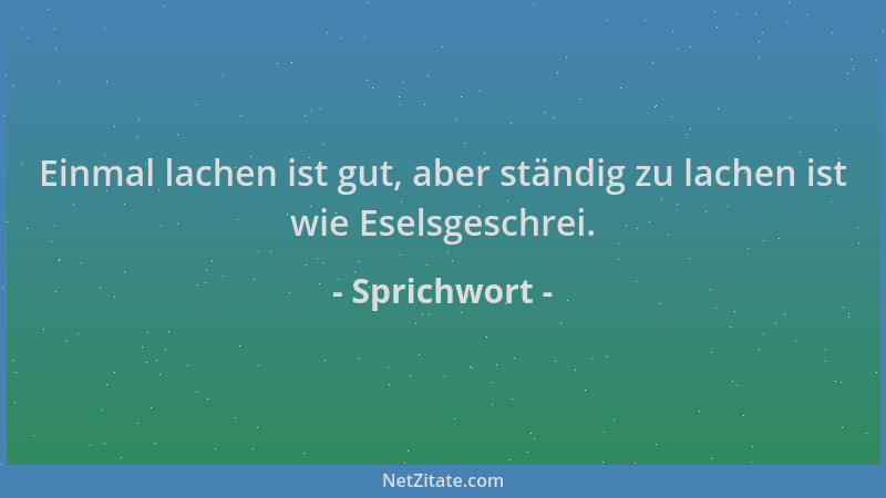 Sprichwort - Einmal lachen ist gut, aber ständig zu lachen ist wie Eselsgeschrei....