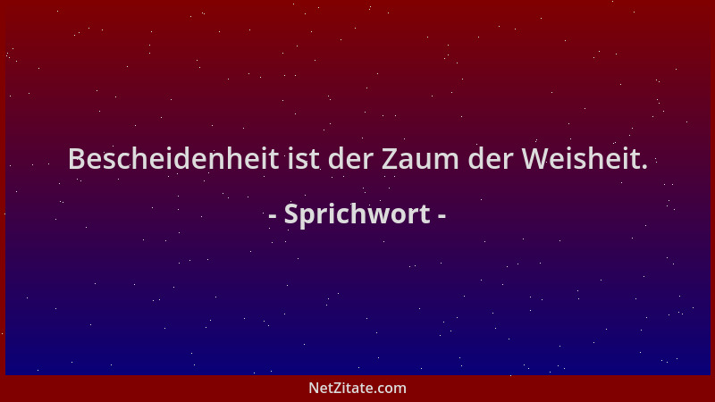 Sprichwort - Bescheidenheit ist der Zaum der Weisheit....