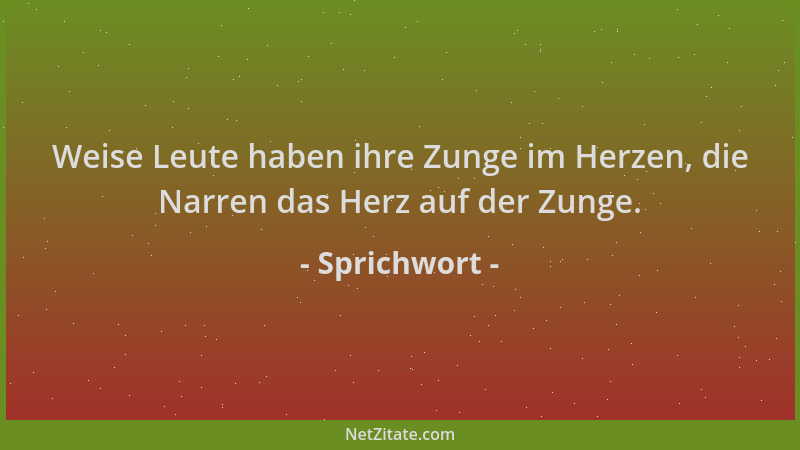 Sprichwort - Weise Leute haben ihre Zunge im Herzen, die Narren das Herz auf der Zunge....