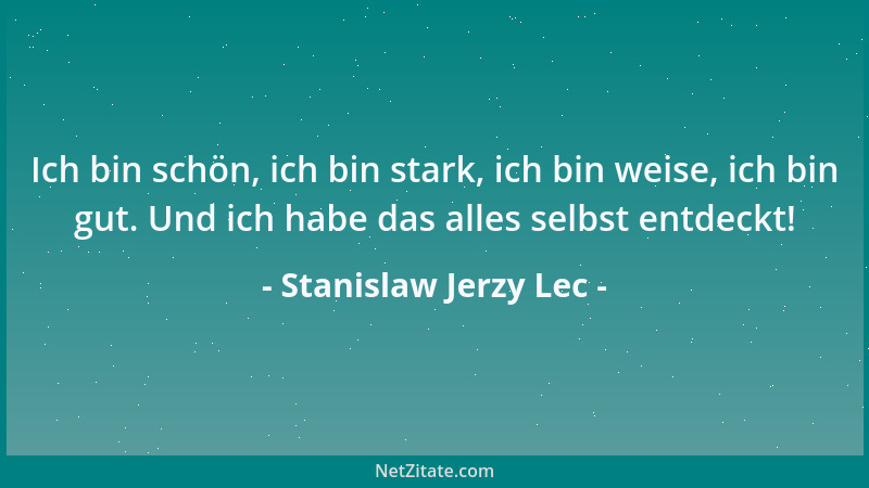 Stanislaw Jerzy Lec - Ich bin schön, ich bin stark, ich bin weise, ich bin gut. Und ich habe das alles selbst entdeckt!...