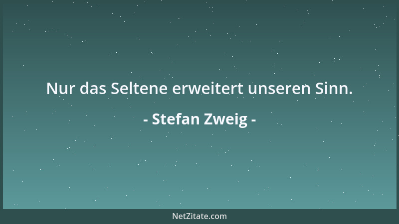 Stefan Zweig - Nur das Seltene erweitert unseren Sinn....