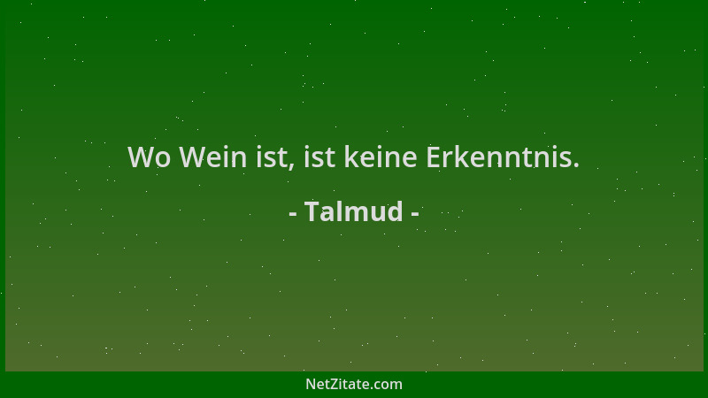 Talmud - Wo Wein ist, ist keine Erkenntnis....
