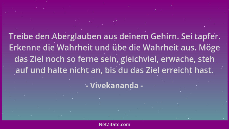 Vivekananda - Treibe den Aberglauben aus deinem Gehirn. Sei tapfer. Erkenne die Wahrheit und übe die Wahrheit aus. Möge das...
