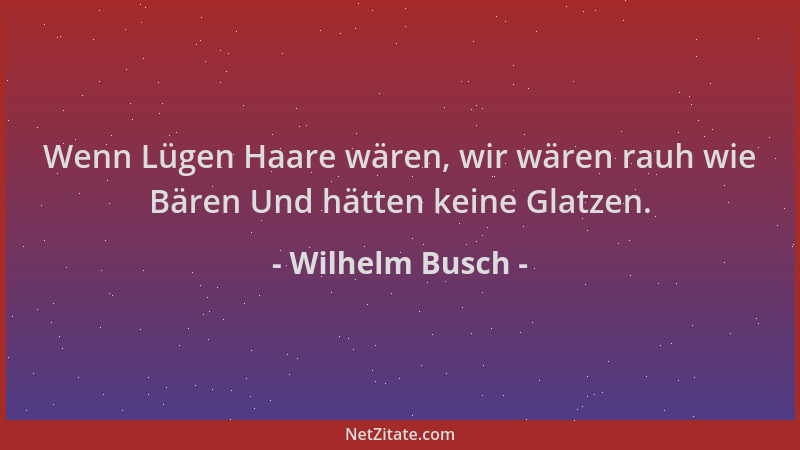 Wilhelm Busch - Wenn Lügen Haare wären, wir wären rauh wie Bären Und hätten keine Glatzen....