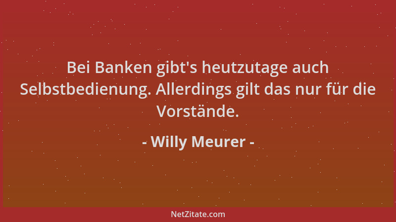 Willy Meurer - Bei Banken gibt 's heutzutage auch Selbstbedienung. Allerdings gilt das nur für die Vorstände....