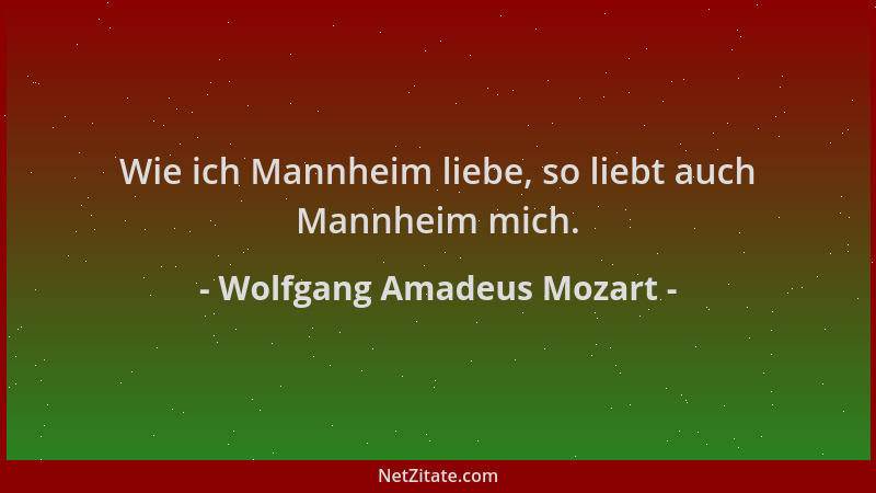 Wolfgang Amadeus Mozart - Wie ich Mannheim liebe, so liebt auch Mannheim mich....