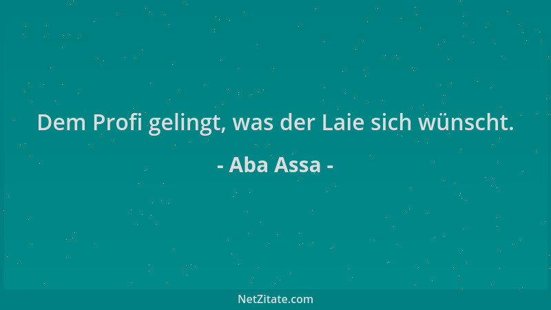 Aba Assa - Dem Profi gelingt, was der Laie sich wünscht....