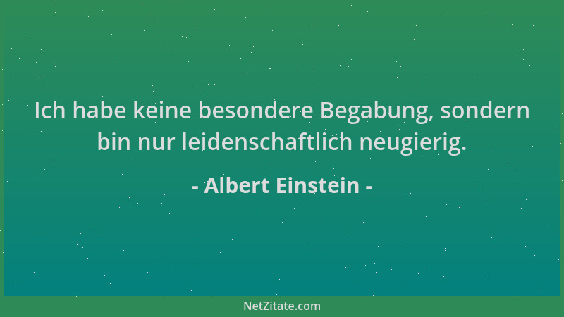 Albert Einstein - Ich habe keine besondere Begabung, sondern bin nur leidenschaftlich neugierig....