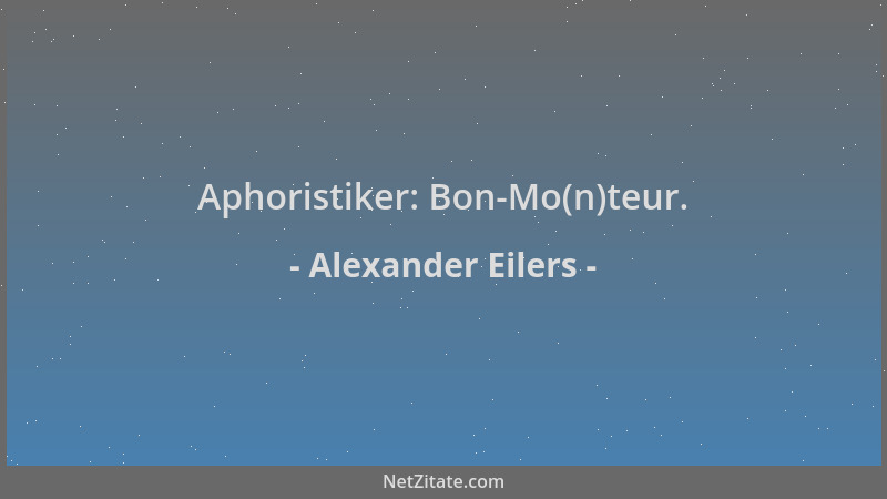 Alexander Eilers - Aphoristiker: Bon-Mo(n)teur....