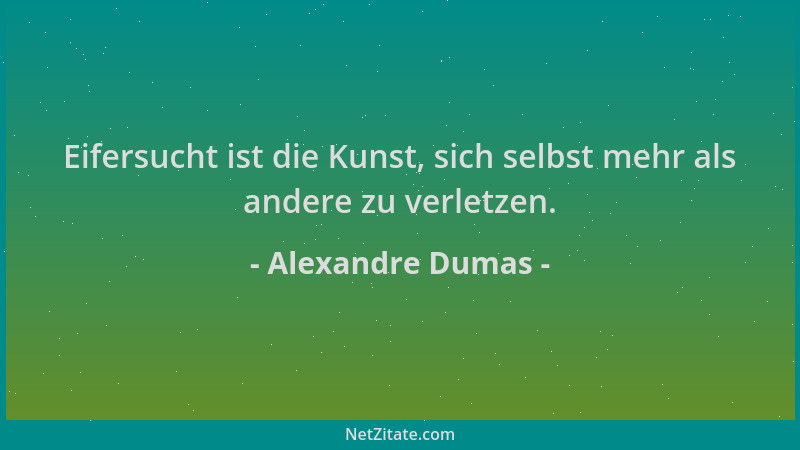 Alexandre Dumas - Eifersucht ist die Kunst, sich selbst mehr als andere zu verletzen....
