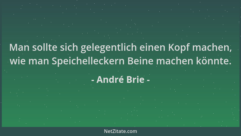 André Brie - Man sollte sich gelegentlich einen Kopf machen, wie man Speichelleckern Beine machen könnte....