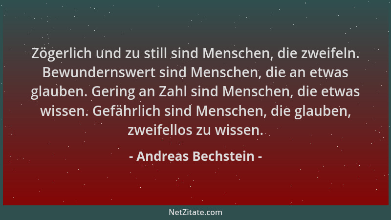 Andreas Bechstein - Zögerlich und zu still sind Menschen, die zweifeln. Bewundernswert sind Menschen, die an etwas glauben....