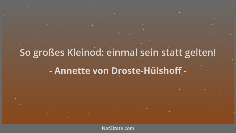 Annette von Droste-Hülshoff - So großes Kleinod: einmal sein statt gelten!...