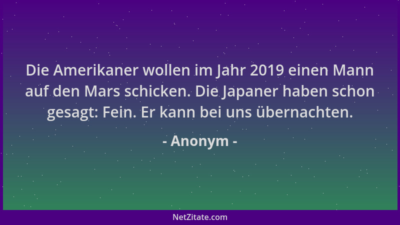 Anonym - Die Amerikaner wollen im Jahr 2019 einen Mann auf den Mars schicken. Die Japaner haben schon gesagt: Fein. Er kann...