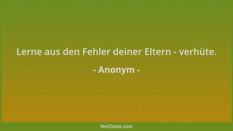 Anonym - Lerne aus den Fehler deiner Eltern - verhüte....