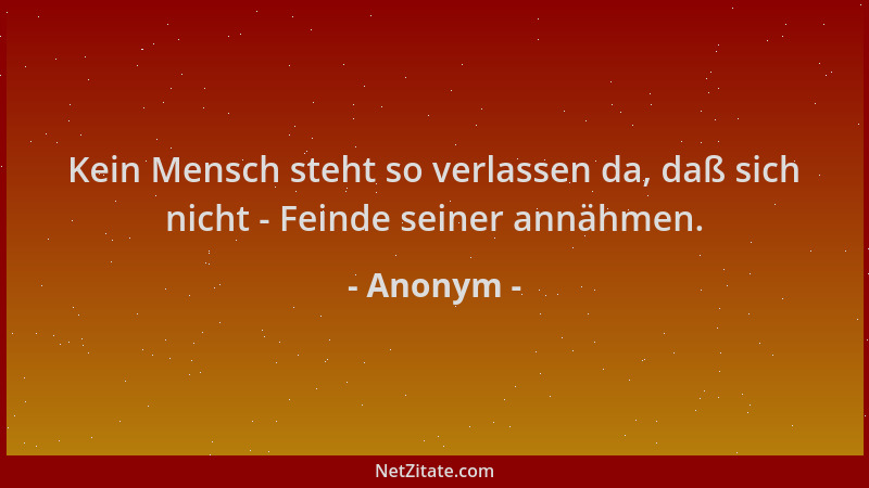 Anonym - Kein Mensch steht so verlassen da, daß sich nicht - Feinde seiner annähmen....