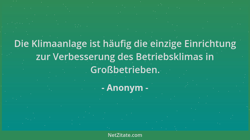 Anonym - Die Klimaanlage ist häufig die einzige Einrichtung zur Verbesserung des Betriebsklimas in Großbetrieben....