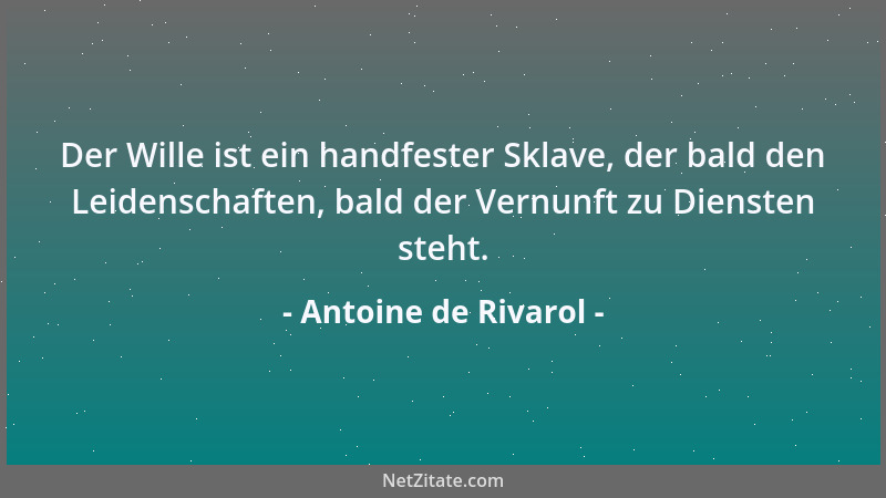 Antoine de Rivarol - Der Wille ist ein handfester Sklave, der bald den Leidenschaften, bald der Vernunft zu Diensten steht....
