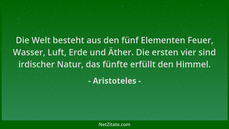 Aristoteles - Die Welt besteht aus den fünf Elementen Feuer, Wasser, Luft, Erde und Äther. Die ersten vier sind irdischer N...
