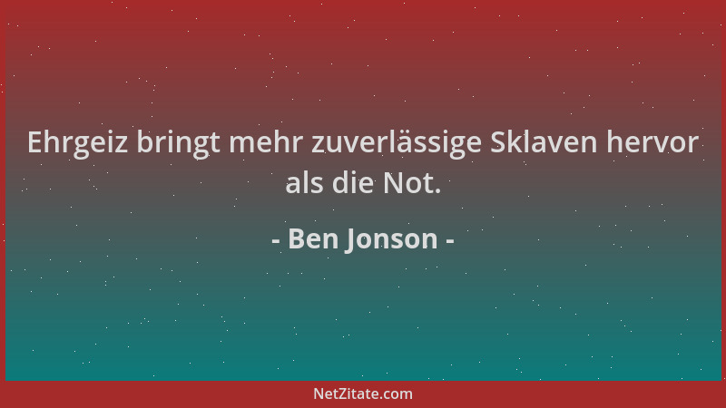 Ben Jonson - Ehrgeiz bringt mehr zuverlässige Sklaven hervor als die Not....