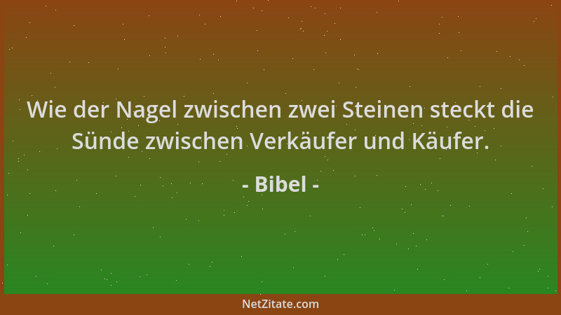 Bibel - Wie der Nagel zwischen zwei Steinen steckt die Sünde zwischen Verkäufer und Käufer....