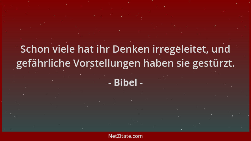 Bibel - Schon viele hat ihr Denken irregeleitet, und gefährliche Vorstellungen haben sie gestürzt....