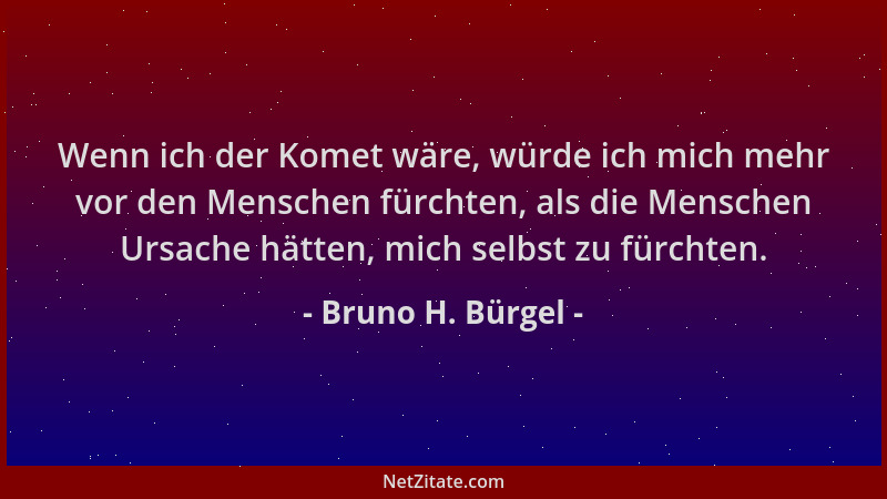 Bruno H. Bürgel - Wenn ich der Komet wäre, würde ich mich mehr vor den Menschen fürchten, als die Menschen Ursache hätten,...