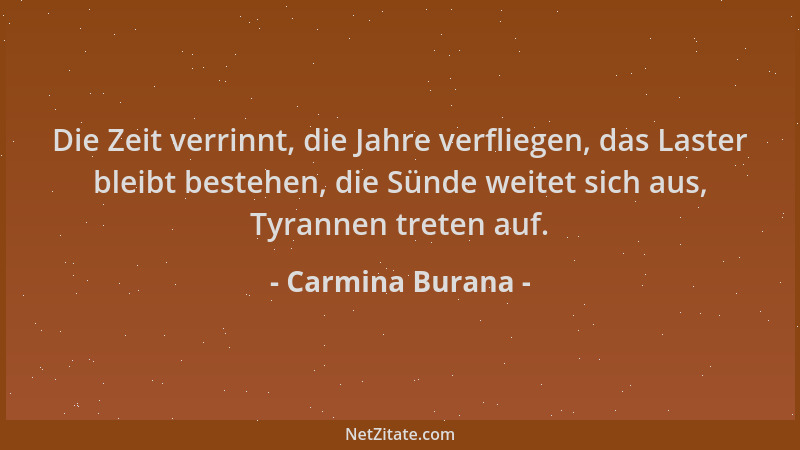 Carmina Burana - Die Zeit verrinnt, die Jahre verfliegen, das Laster bleibt bestehen, die Sünde weitet sich aus, Tyrannen t...