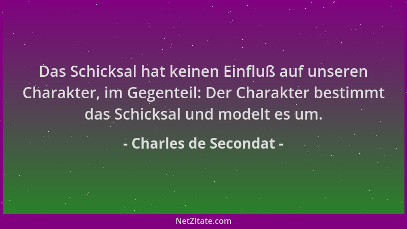 Charles de Secondat - Das Schicksal hat keinen Einfluß auf unseren Charakter, im Gegenteil: Der Charakter bestimmt das Schi...