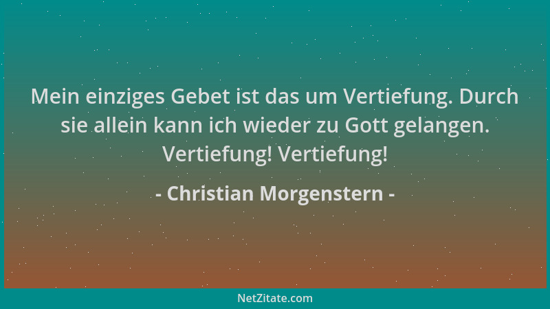 Christian Morgenstern - Mein einziges Gebet ist das um Vertiefung. Durch sie allein kann ich wieder zu Gott gelangen. Verti...
