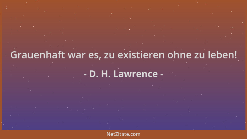 D. H. Lawrence - Grauenhaft war es, zu existieren ohne zu leben!...