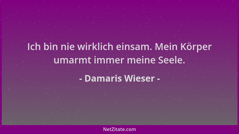 Damaris Wieser - Ich bin nie wirklich einsam. Mein Körper umarmt immer meine Seele....